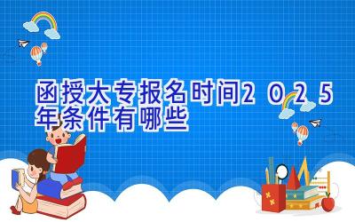 函授大专报名时间2025年 条件有哪些