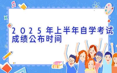 2025年上半年自学考试成绩公布时间