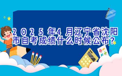 2025年4月辽宁省沈阳市自考成绩什么时候公布？