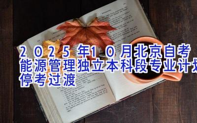 2025年10月北京自考能源管理（独立本科段）专业计划（停考过渡）