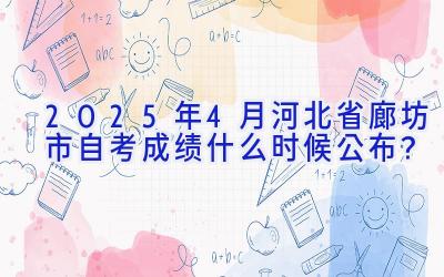 2025年4月河北省廊坊市自考成绩什么时候公布？