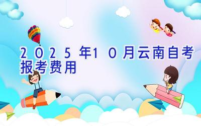 2025年10月云南自考报考费用