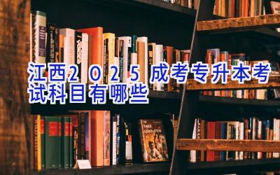 江西2025成考专升本考试科目有哪些