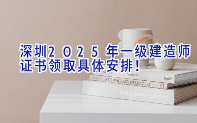 深圳2025年一级建造师证书领取具体安排！