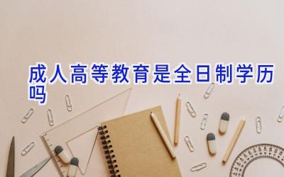 成人高等教育是全日制学历吗