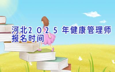 河北2025年健康管理师报名时间