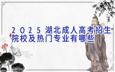 2025湖北成人高考招生院校及热门专业有哪些