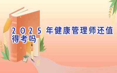 2025年健康管理师还值得考吗