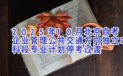 2025年10月北京自考企业管理（公共交通方向）（独立本科段）专业计划（停考过渡）