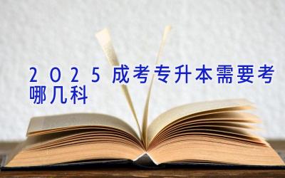 2025成考专升本需要考哪几科