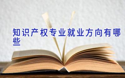 知识产权专业就业方向有哪些