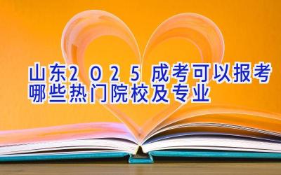 山东2025成考可以报考哪些热门院校及专业