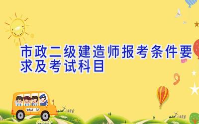 市政二级建造师报考条件要求及考试科目