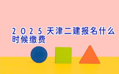 2025天津二建报名什么时候缴费