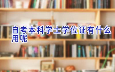 自考本科学士学位证有什么用呢