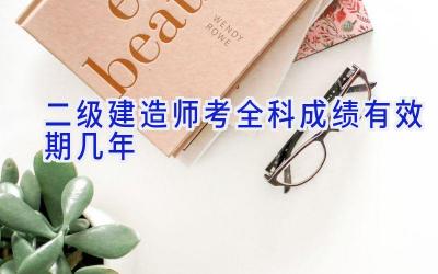 二级建造师考全科成绩有效期几年