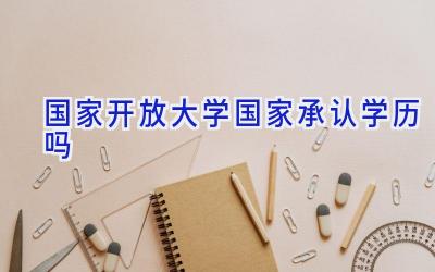 国家开放大学国家承认学历吗