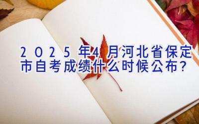 2025年4月河北省保定市自考成绩什么时候公布？