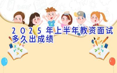 2025年上半年教资面试多久出成绩