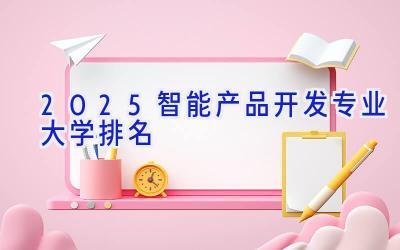 2025智能产品开发专业大学排名