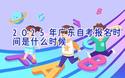 2025年广东自考报名时间是什么时候