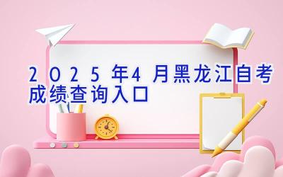 2025年4月黑龙江自考成绩查询入口