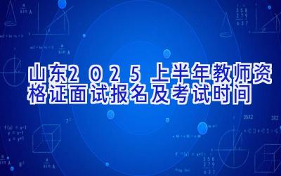 山东2025上半年教师资格证面试报名及考试时间