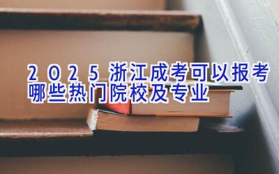 2025浙江成考可以报考哪些热门院校及专业