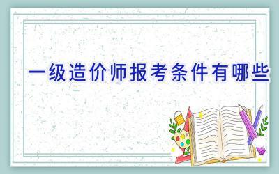 一级造价师报考条件有哪些