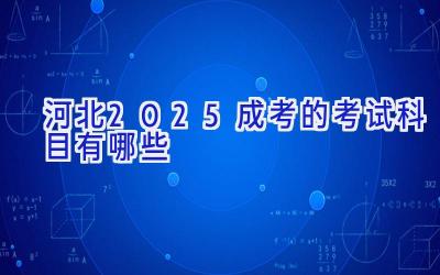 河北2025成考的考试科目有哪些