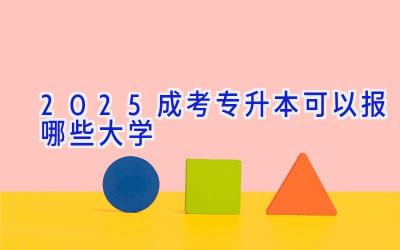 2025成考专升本可以报哪些大学