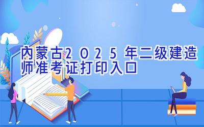 内蒙古2025年二级建造师准考证打印入口