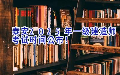 泰安2025年一级建造师考试时间公布！