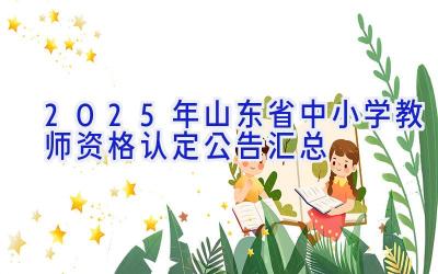 2025年山东省中小学教师资格认定公告汇总