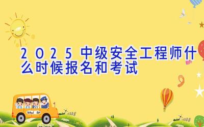 2025中级安全工程师什么时候报名和考试