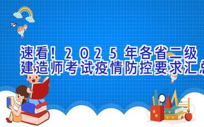 速看！2025年各省二级建造师考试疫情防控要求汇总