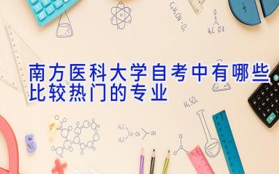 南方医科大学自考中有哪些比较热门的专业