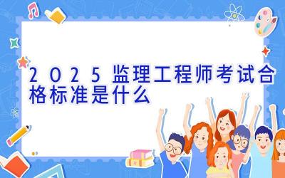 2025监理工程师考试合格标准是什么