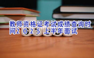 教师资格证考试成绩查询时间2025上半年面试