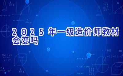 2025年一级造价师教材会变吗