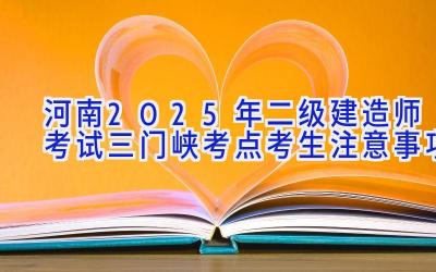 河南2025年二级建造师考试三门峡考点考生注意事项