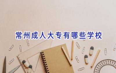 常州成人大专有哪些学校