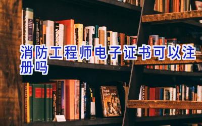 消防工程师电子证书可以注册吗