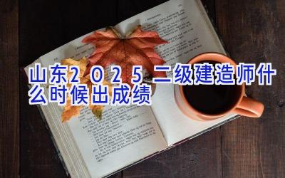 山东2025二级建造师什么时候出成绩