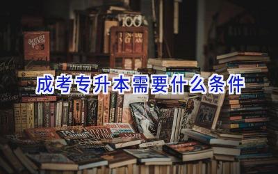 成考专升本需要什么条件