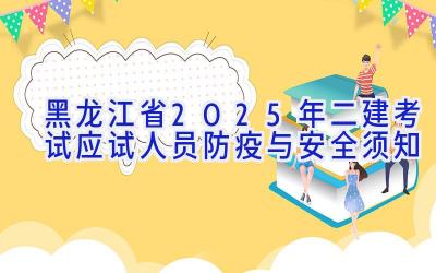 黑龙江省2025年二建考试应试人员防疫与安全须知