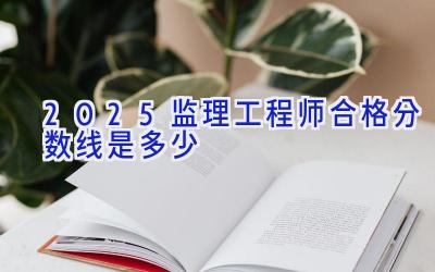 2025监理工程师合格分数线是多少