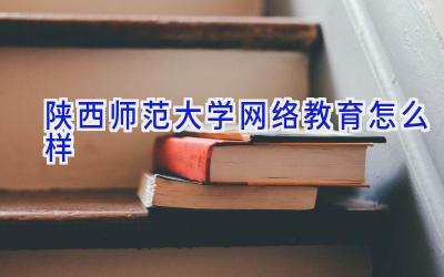 陕西师范大学网络教育怎么样