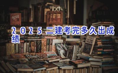 2025二建考完多久出成绩