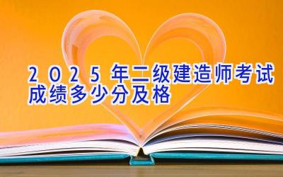 2025年二级建造师考试成绩多少分及格